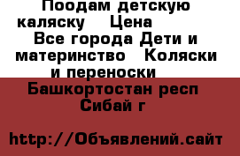 Поодам детскую каляску  › Цена ­ 3 000 - Все города Дети и материнство » Коляски и переноски   . Башкортостан респ.,Сибай г.